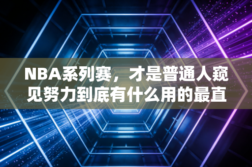 NBA系列赛，才是普通人窥见努力到底有什么用的最直观镜像
