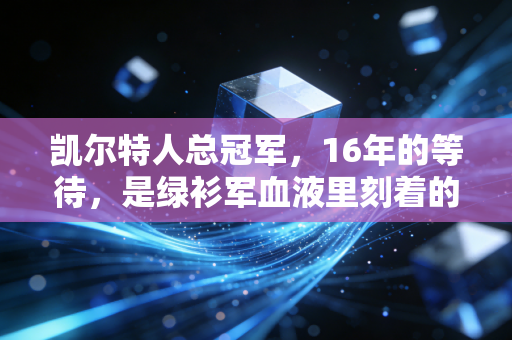 凯尔特人总冠军,16年的等待,是绿衫军血液里刻着的倔强终于开花 凯尔特人总冠军,16年的等待,是绿衫军血液里刻着的倔强终于开花