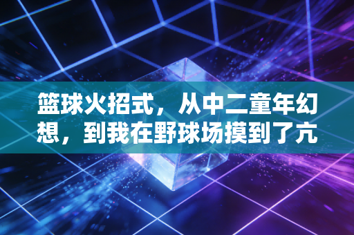 篮球火招式，从中二童年幻想，到我在野球场摸到了亢龙不悔的真实边界