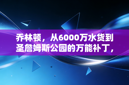 乔林顿,从6000万水货到圣詹姆斯公园的万能补丁,普通球员的逆袭从来都不是爽文 乔林顿,从6000万水货到圣詹姆斯公园的万能补丁,普通球员的逆袭从来都不是爽文