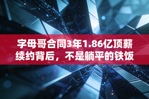 字母哥合同3年1.86亿顶薪续约背后,不是躺平的铁饭碗,是密尔沃基赌上全部的双向奔赴 字母哥合同3年1.86亿顶薪续约背后,不是躺平的铁饭碗,是密尔沃基赌上全部的双向奔赴