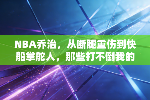 NBA乔治,从断腿重伤到快船掌舵人,那些打不倒我的终使我更强大 NBA乔治,从断腿重伤到快船掌舵人,那些打不倒我的终使我更强大