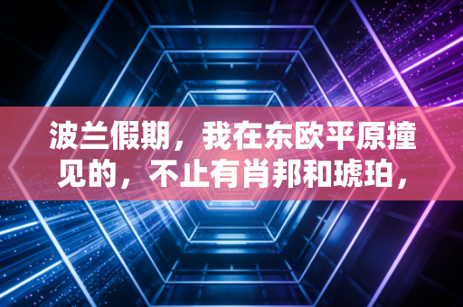 波兰假期,我在东欧平原撞见的,不止有肖邦和琥珀,还有刻进骨子里的体育热忱 波兰假期,我在东欧平原撞见的,不止有肖邦和琥珀,还有刻进骨子里的体育热忱