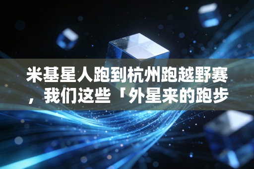 米基星人跑到杭州跑越野赛,我们这些「外星来的跑步菜鸟」,为啥爱上了在山里撒野? 米基星人跑到杭州跑越野赛,我们这些「外星来的跑步菜鸟」,为啥爱上了在山里撒野?
