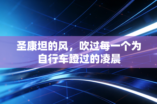 圣康坦的风,吹过每一个为自行车蹬过的凌晨 圣康坦的风,吹过每一个为自行车蹬过的凌晨