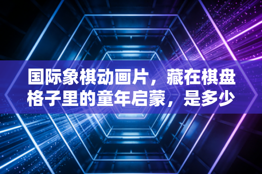 国际象棋动画片,藏在棋盘格子里的童年启蒙,是多少人爱上64格世界的第一束光 国际象棋动画片,藏在棋盘格子里的童年启蒙,是多少人爱上64格世界的第一束光