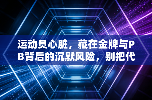 运动员心脏,藏在金牌与PB背后的沉默风险,别把代偿当健康 运动员心脏,藏在金牌与PB背后的沉默风险,别把代偿当健康