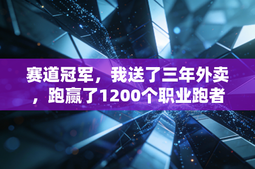 赛道冠军,我送了三年外卖,跑赢了1200个职业跑者 赛道冠军,我送了三年外卖,跑赢了1200个职业跑者
