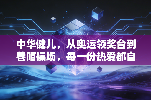 中华健儿,从奥运领奖台到巷陌操场,每一份热爱都自带光芒 中华健儿,从奥运领奖台到巷陌操场,每一份热爱都自带光芒