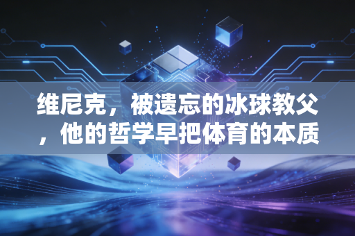 维尼克，被遗忘的冰球教父，他的哲学早把体育的本质刻进了骨头里