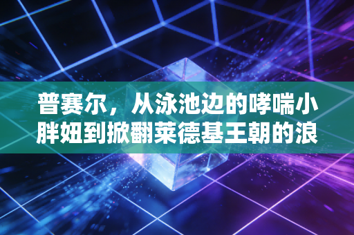 普赛尔,从泳池边的哮喘小胖妞到掀翻莱德基王朝的浪花女王 普赛尔,从泳池边的哮喘小胖妞到掀翻莱德基王朝的浪花女王