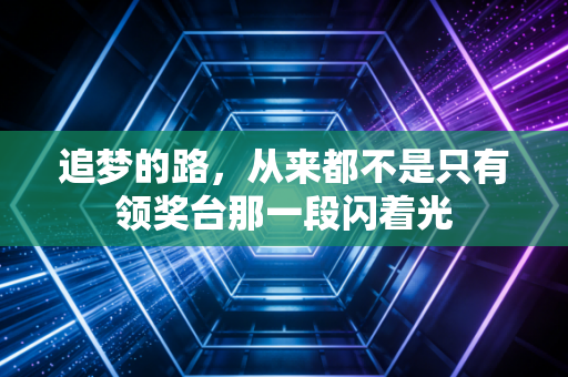 追梦的路，从来都不是只有领奖台那一段闪着光