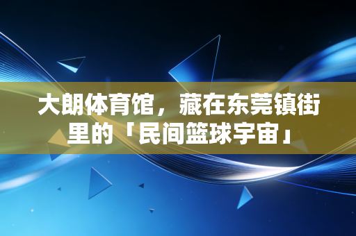 大朗体育馆，藏在东莞镇街里的「民间篮球宇宙」