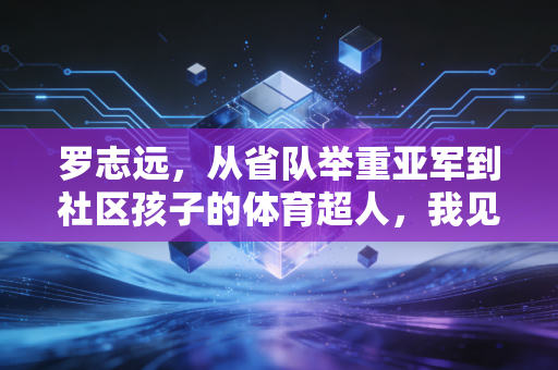 罗志远,从省队举重亚军到社区孩子的体育超人,我见过最棒的体育教育从来都不在领奖台 罗志远,从省队举重亚军到社区孩子的体育超人,我见过最棒的体育教育从来都不在领奖台