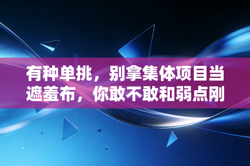 有种单挑,别拿集体项目当遮羞布,你敢不敢和弱点刚到底? 有种单挑,别拿集体项目当遮羞布,你敢不敢和弱点刚到底?