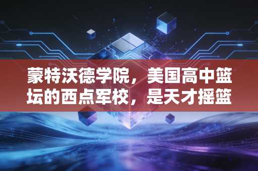 蒙特沃德学院,美国高中篮坛的西点军校,是天才摇篮也装着少年的滚烫青春 蒙特沃德学院,美国高中篮坛的西点军校,是天才摇篮也装着少年的滚烫青春