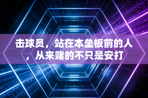 击球员,站在本垒板前的人,从来赌的不只是安打 击球员,站在本垒板前的人,从来赌的不只是安打