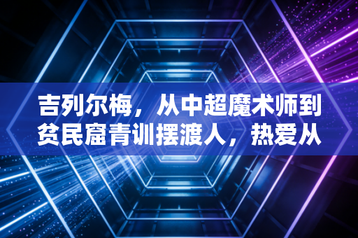 吉列尔梅，从中超魔术师到贫民窟青训摆渡人，热爱从来不分国界