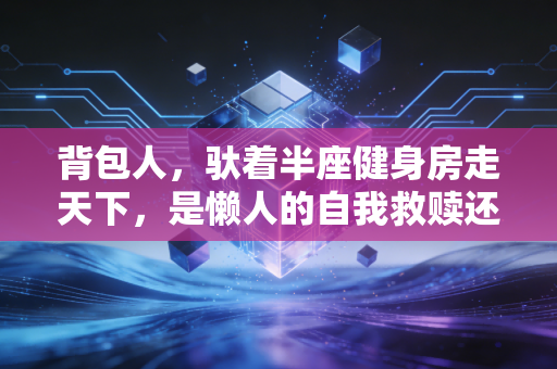 背包人，驮着半座健身房走天下，是懒人的自我救赎还是运动新范式？