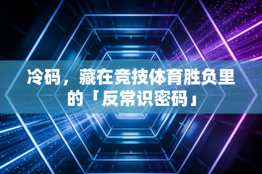 冷码,藏在竞技体育胜负里的「反常识密码」 冷码,藏在竞技体育胜负里的「反常识密码」