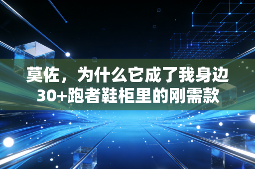 莫佐,为什么它成了我身边30+跑者鞋柜里的刚需款 莫佐,为什么它成了我身边30+跑者鞋柜里的刚需款