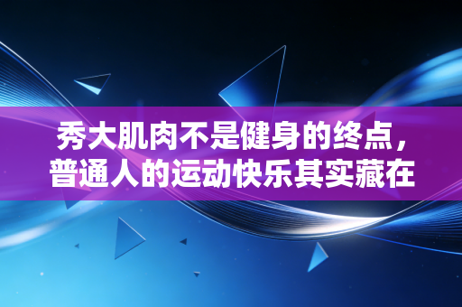 秀大肌肉不是健身的终点,普通人的运动快乐其实藏在这些小事里 秀大肌肉不是健身的终点,普通人的运动快乐其实藏在这些小事里