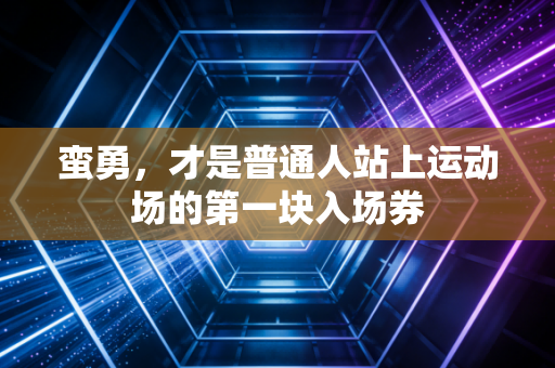 蛮勇,才是普通人站上运动场的第一块入场券 蛮勇,才是普通人站上运动场的第一块入场券