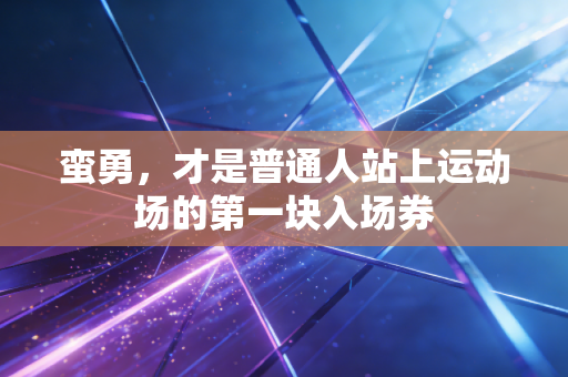 蛮勇,才是普通人站上运动场的第一块入场券 蛮勇,才是普通人站上运动场的第一块入场券