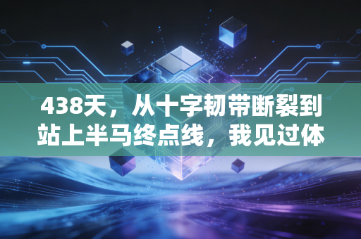 438天,从十字韧带断裂到站上半马终点线,我见过体育最动人的模样从来不是领奖台 438天,从十字韧带断裂到站上半马终点线,我见过体育最动人的模样从来不是领奖台