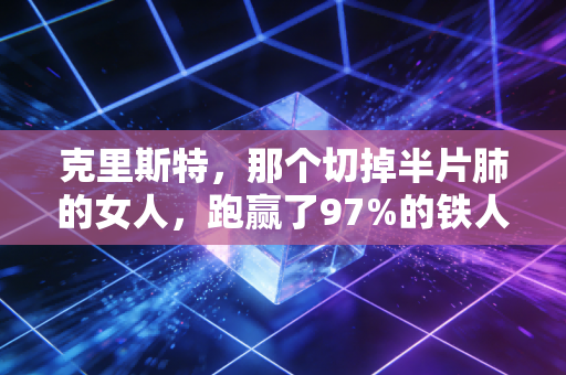 克里斯特，那个切掉半片肺的女人，跑赢了97%的铁人