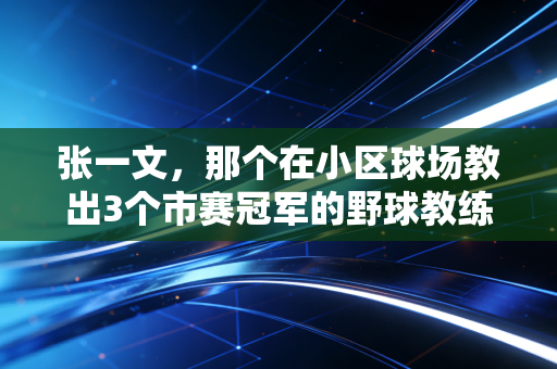 张一文,那个在小区球场教出3个市赛冠军的野球教练,凭什么火出圈? 张一文,那个在小区球场教出3个市赛冠军的野球教练,凭什么火出圈?