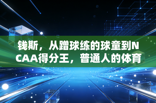 钱斯,从蹭球练的球童到NCAA得分王,普通人的体育梦从来不是天方夜谭 钱斯,从蹭球练的球童到NCAA得分王,普通人的体育梦从来不是天方夜谭