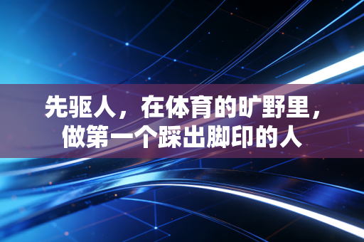 先驱人，在体育的旷野里，做第一个踩出脚印的人