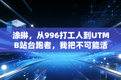 涂琳,从996打工人到UTMB站台跑者,我把不可能活成了日常 涂琳,从996打工人到UTMB站台跑者,我把不可能活成了日常