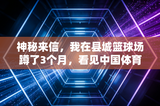 神秘来信，我在县城篮球场蹲了3个月，看见中国体育最被忽略的「毛细血管」