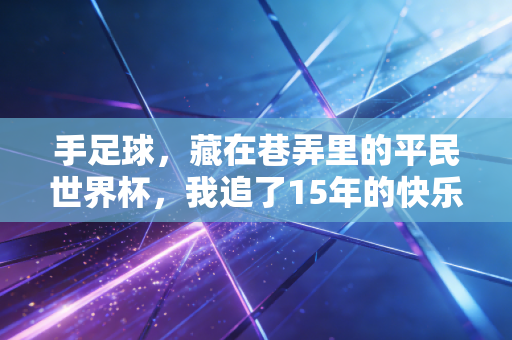 手足球,藏在巷弄里的平民世界杯,我追了15年的快乐密码 手足球,藏在巷弄里的平民世界杯,我追了15年的快乐密码