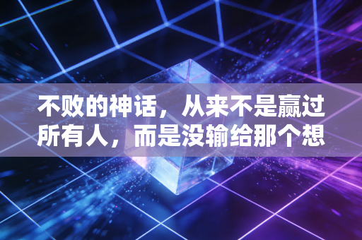 不败的神话,从来不是赢过所有人,而是没输给那个想放弃的自己 不败的神话,从来不是赢过所有人,而是没输给那个想放弃的自己