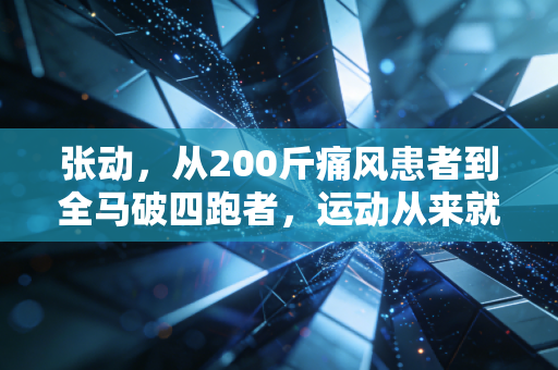 张动,从200斤痛风患者到全马破四跑者,运动从来就不是精英的专属游戏 张动,从200斤痛风患者到全马破四跑者,运动从来就不是精英的专属游戏