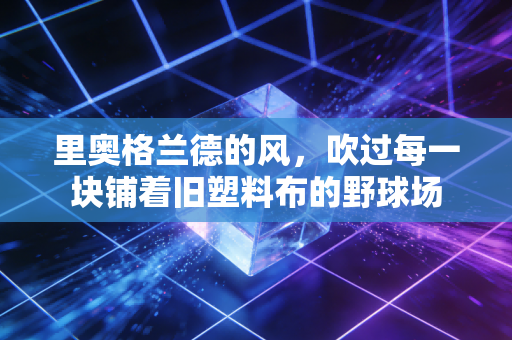 里奥格兰德的风,吹过每一块铺着旧塑料布的野球场 里奥格兰德的风,吹过每一块铺着旧塑料布的野球场