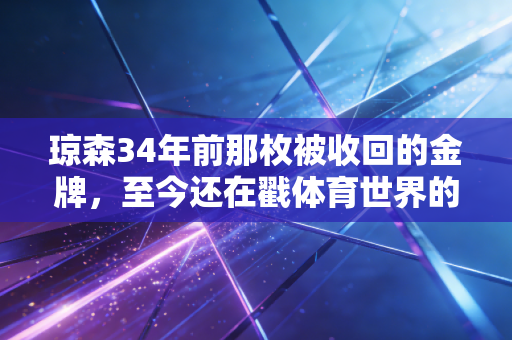 琼森34年前那枚被收回的金牌,至今还在戳体育世界的灰色伤口 琼森34年前那枚被收回的金牌,至今还在戳体育世界的灰色伤口