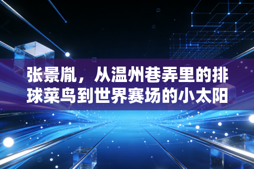 张景胤,从温州巷弄里的排球菜鸟到世界赛场的小太阳,他的热血里藏着最真实的体育梦 张景胤,从温州巷弄里的排球菜鸟到世界赛场的小太阳,他的热血里藏着最真实的体育梦
