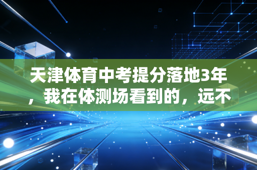 天津体育中考提分落地3年,我在体测场看到的,远不止跑800米就能拿分 天津体育中考提分落地3年,我在体测场看到的,远不止跑800米就能拿分