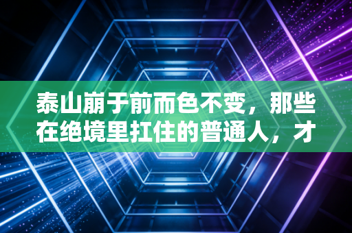 泰山崩于前而色不变，那些在绝境里扛住的普通人，才是自己的人生冠军