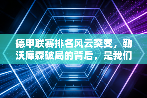 德甲联赛排名风云突变,勒沃库森破局的背后,是我们每个人都能懂的草根逆袭逻辑 德甲联赛排名风云突变,勒沃库森破局的背后,是我们每个人都能懂的草根逆袭逻辑