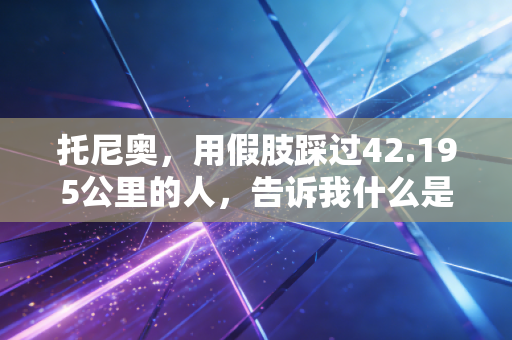 托尼奥,用假肢踩过42.195公里的人,告诉我什么是体育最本真的模样 托尼奥,用假肢踩过42.195公里的人,告诉我什么是体育最本真的模样