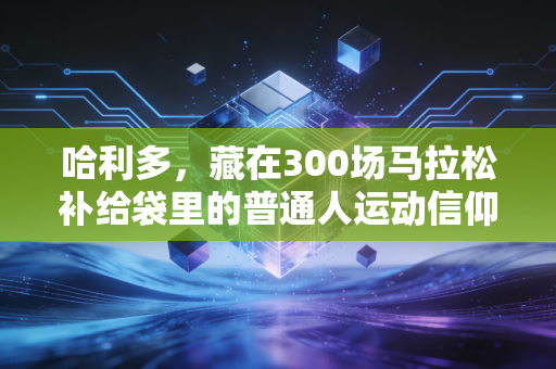 哈利多,藏在300场马拉松补给袋里的普通人运动信仰 哈利多,藏在300场马拉松补给袋里的普通人运动信仰