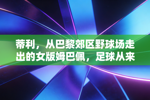 蒂利,从巴黎郊区野球场走出的女版姆巴佩,足球从来不是男性的专属注脚 蒂利,从巴黎郊区野球场走出的女版姆巴佩,足球从来不是男性的专属注脚