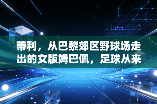 蒂利,从巴黎郊区野球场走出的女版姆巴佩,足球从来不是男性的专属注脚 蒂利,从巴黎郊区野球场走出的女版姆巴佩,足球从来不是男性的专属注脚