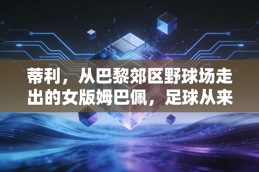 蒂利，从巴黎郊区野球场走出的女版姆巴佩，足球从来不是男性的专属注脚
