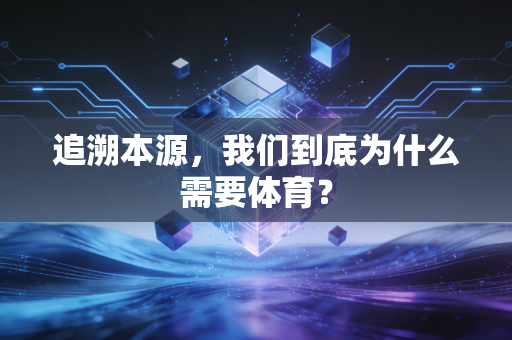 追溯本源，我们到底为什么需要体育？